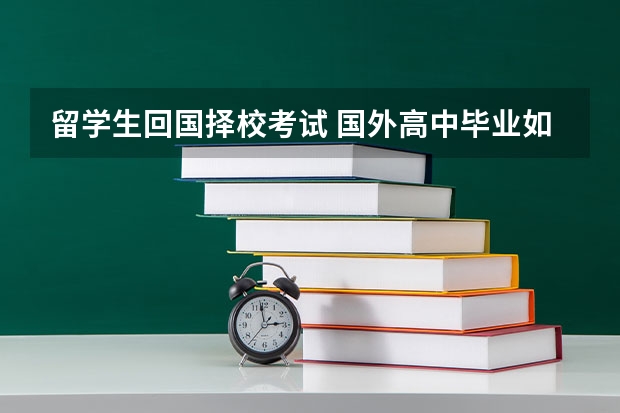 留学生回国择校考试 国外高中毕业如何回国读大学？