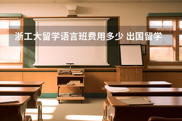 浙工大留学语言班费用多少 出国留学，读语言班，和快捷课程有什么区别？