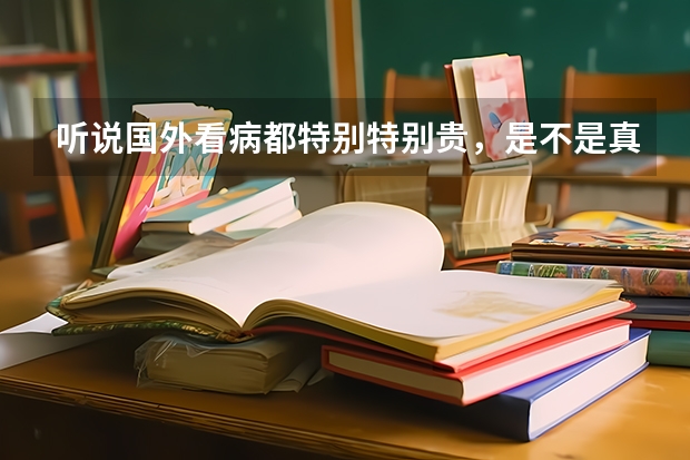 听说国外看病都特别特别贵，是不是真的？日本看病也很贵吗？