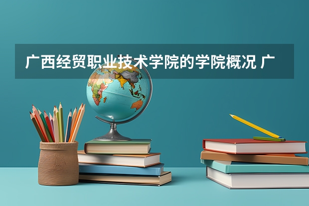 广西经贸职业技术学院的学院概况 广西经贸职业技术学院报考政策解读 从广西南宁江南客运站搭几路车到广西经贸职业技术学院