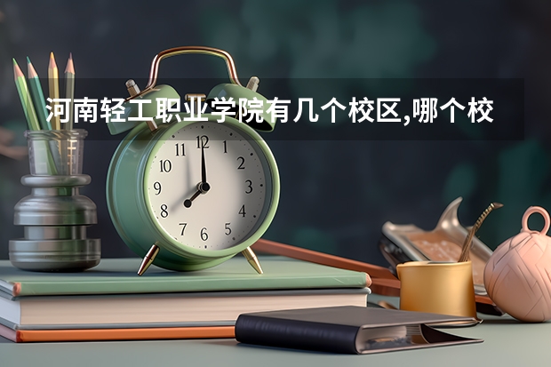 河南轻工职业学院有几个校区,哪个校区最好及各校区介绍