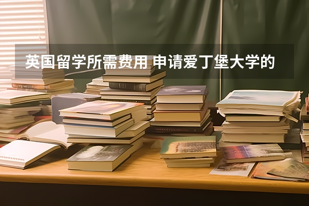 英国留学所需费用 申请爱丁堡大学的研究生条件？ 爱丁堡大学费用