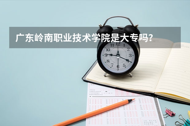 广东岭南职业技术学院是大专吗？