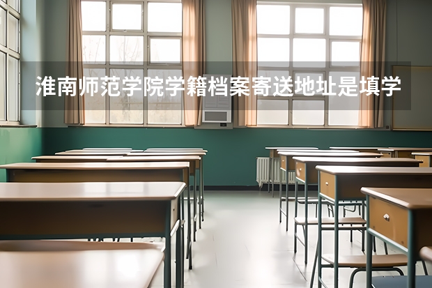 淮南师范学院学籍档案寄送地址是填学校所在地吗，电话填什么号码？