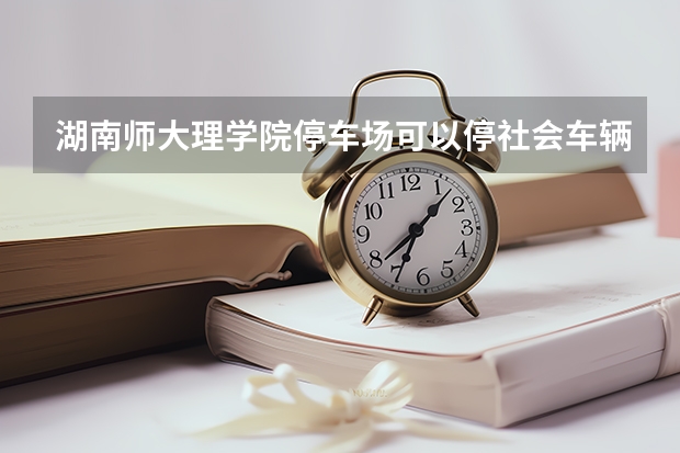 湖南师大理学院停车场可以停社会车辆吗