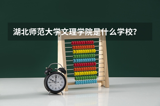 湖北师范大学文理学院是什么学校？