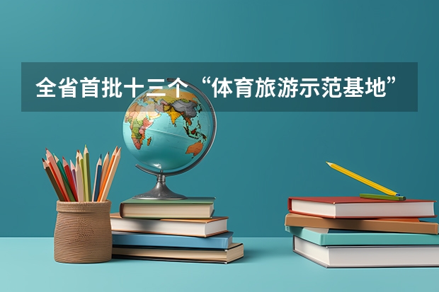 全省首批十三个“体育旅游示范基地”都包括哪些地方？