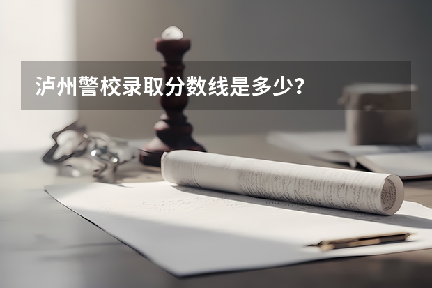 泸州警校录取分数线是多少？