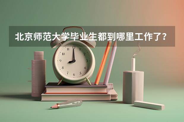 北京师范大学毕业生都到哪里工作了？