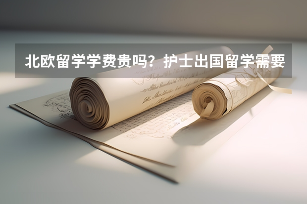 北欧留学学费贵吗？护士出国留学需要多少费用？