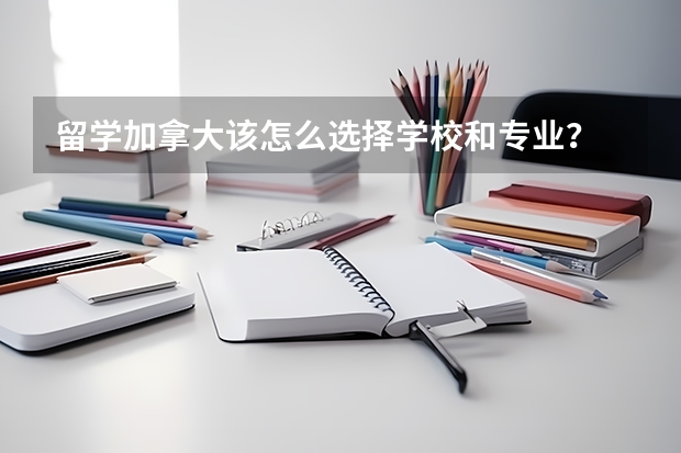 留学加拿大该怎么选择学校和专业？