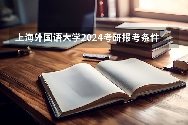 上海外国语大学2024考研报考条件怎么查？