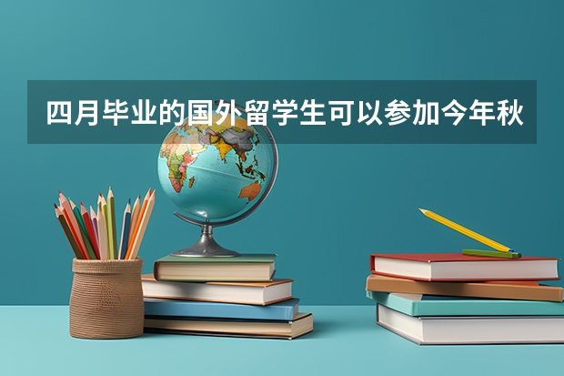 四月毕业的国外留学生可以参加今年秋招吗