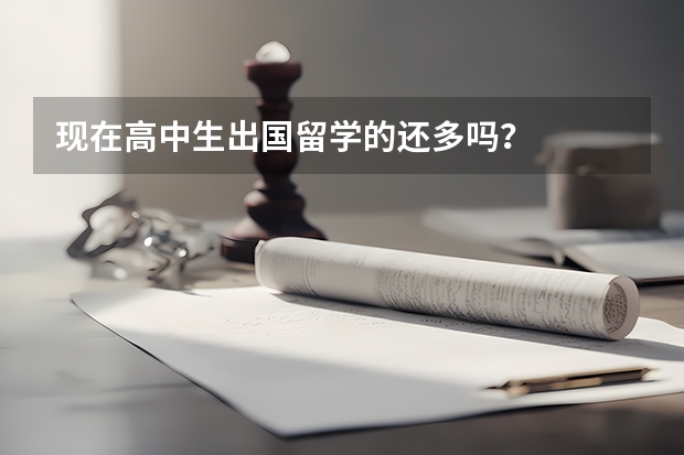 现在高中生出国留学的还多吗？