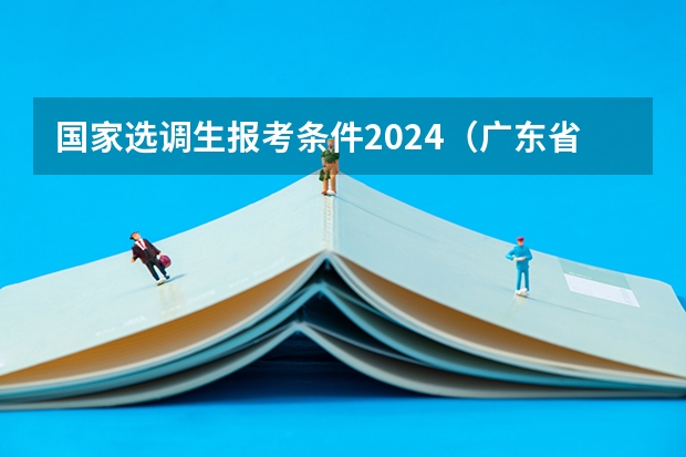 国家选调生报考条件2024（广东省选调生2024年报考条件学校）