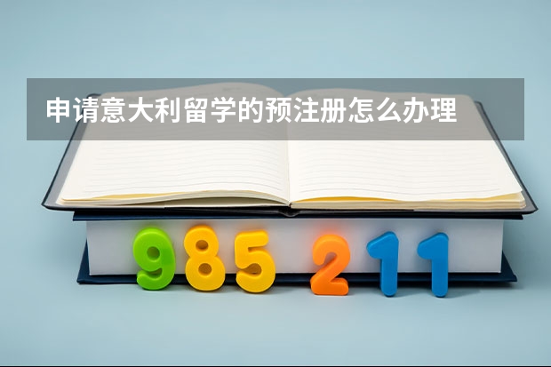 申请意大利留学的预注册怎么办理