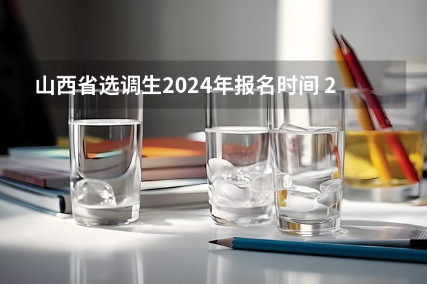 山西省选调生2024年报名时间 2024山东省选调生考试时间