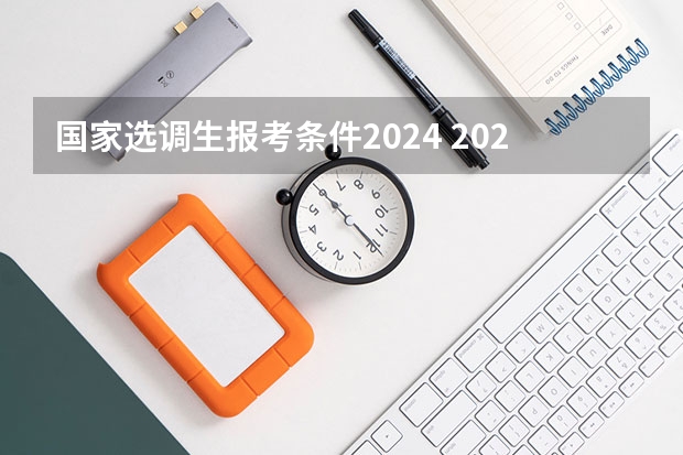 国家选调生报考条件2024 2024年选调生报名时间？