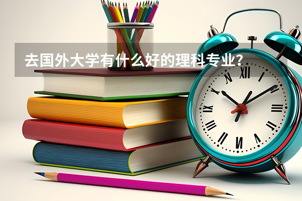 去国外大学有什么好的理科专业？