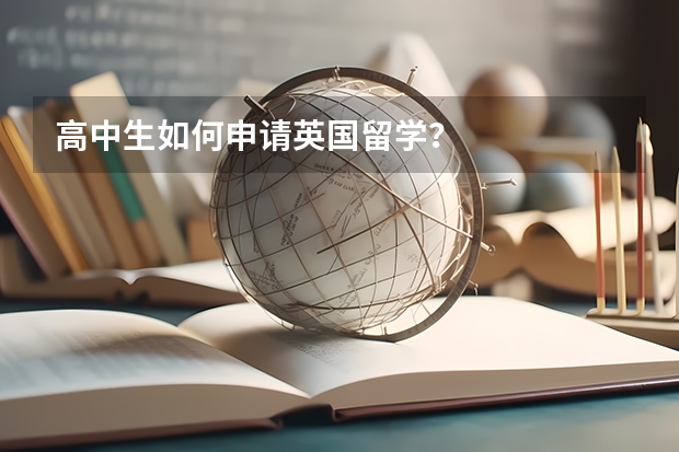 高中生如何申请英国留学？