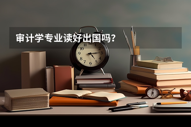 审计学专业读好出国吗？