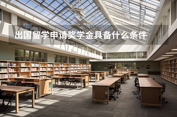 出国留学申请奖学金具备什么条件