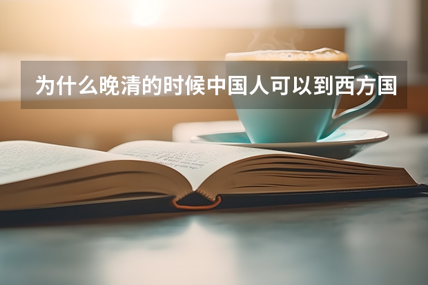 为什么晚清的时候中国人可以到西方国家留学?