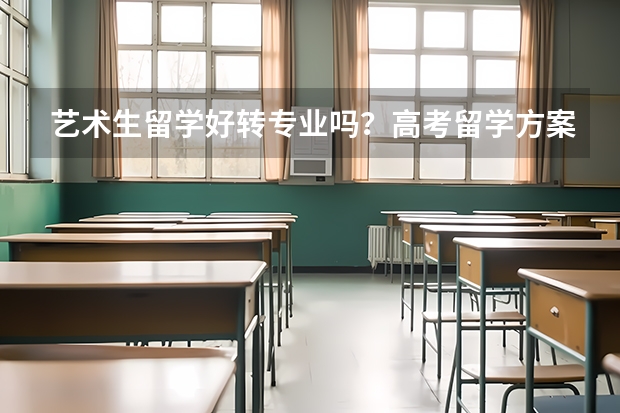 艺术生留学好转专业吗？高考留学方案怎么选呢？