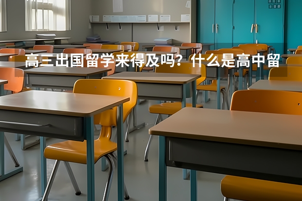 高三出国留学来得及吗？什么是高中留学?有哪些适合高中生的热门留学项目?