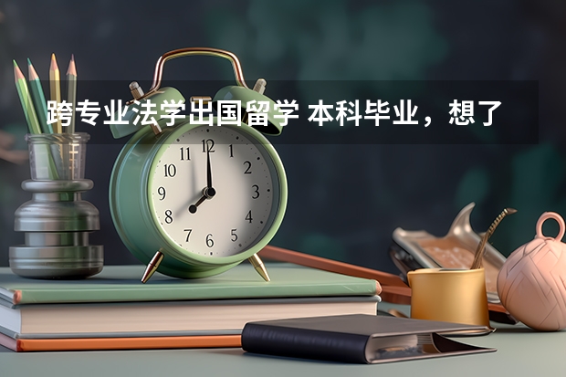 跨专业法学出国留学 本科毕业，想了解去英国的留学条件，法学专业的