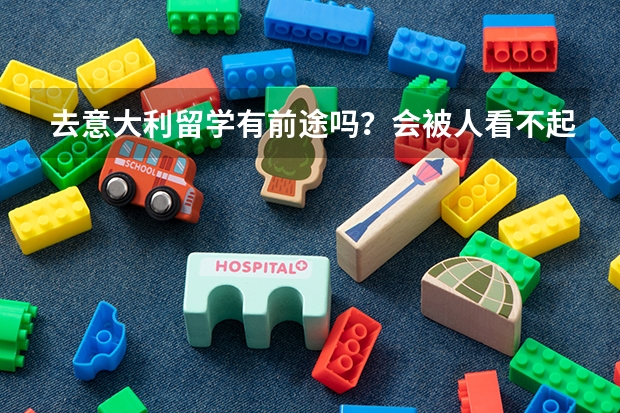 去意大利留学有前途吗？会被人看不起吗？