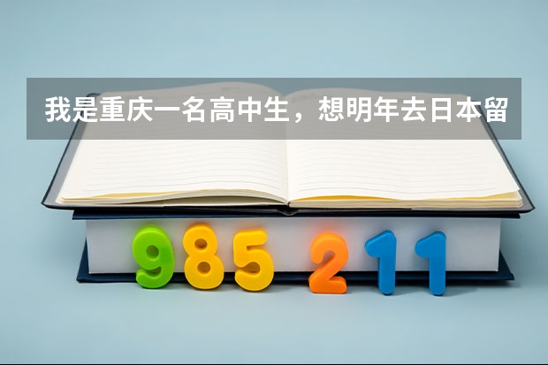 我是重庆一名高中生，想明年去日本留学，不知道有什么好的学校