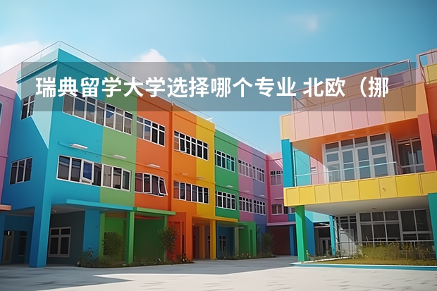 瑞典留学大学选择哪个专业 北欧（挪威，瑞典，丹麦，芬兰）大学比较好的专业？