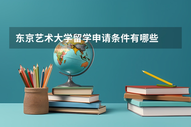 东京艺术大学留学申请条件有哪些