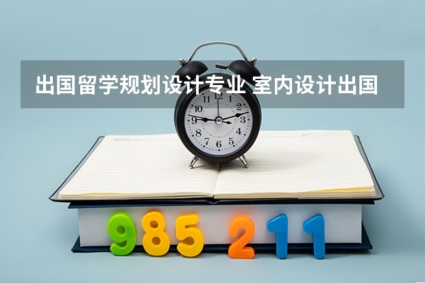 出国留学规划设计专业 室内设计出国留学