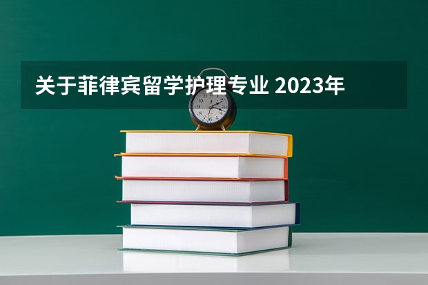 关于菲律宾留学护理专业 2023年本科申请菲律宾留学的优势