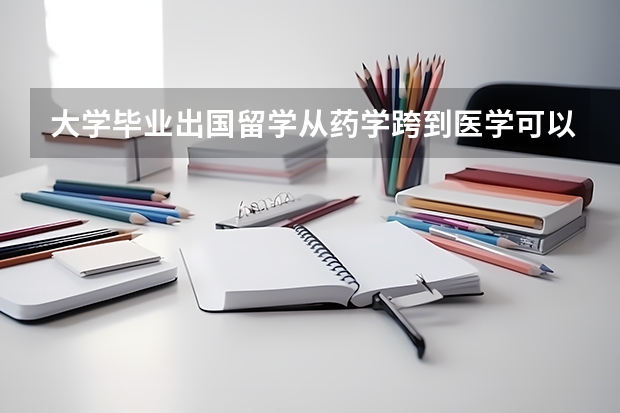 大学毕业出国留学从药学跨到医学可以吗？需要什么