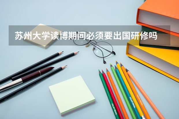 苏州大学读博期间必须要出国研修吗