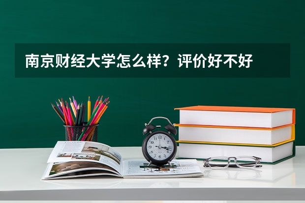 南京财经大学怎么样？评价好不好