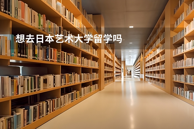 想去日本艺术大学留学吗