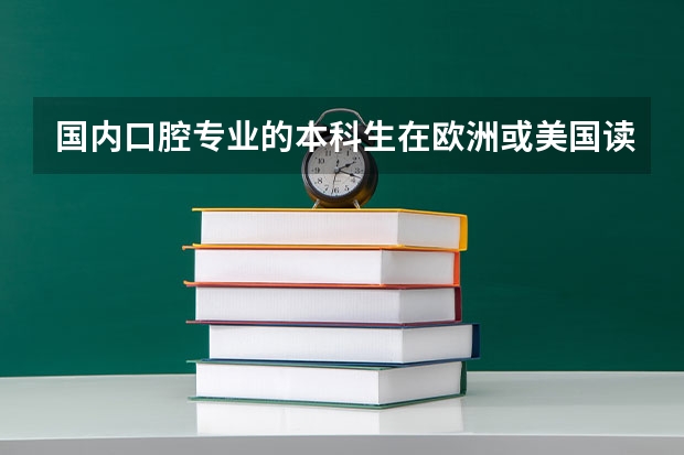 国内口腔专业的本科生在欧洲或美国读研需要什么条件？