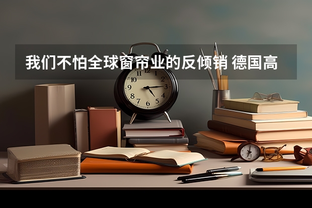 我们不怕全球窗帘业的反倾销 德国高中留学问题解析