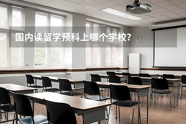 国内读留学预科上哪个学校？