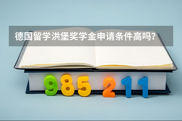 德国留学洪堡奖学金申请条件高吗？