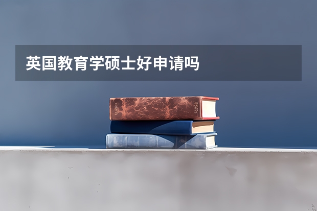 英国教育学硕士好申请吗