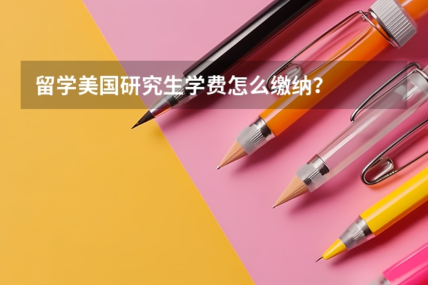 留学美国研究生学费怎么缴纳？