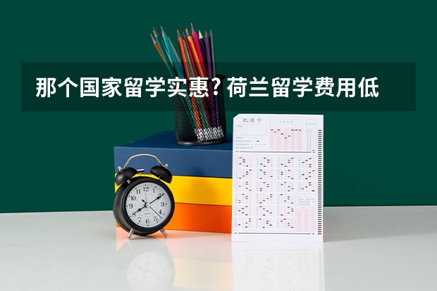 那个国家留学实惠? 荷兰留学费用低，教学质量高