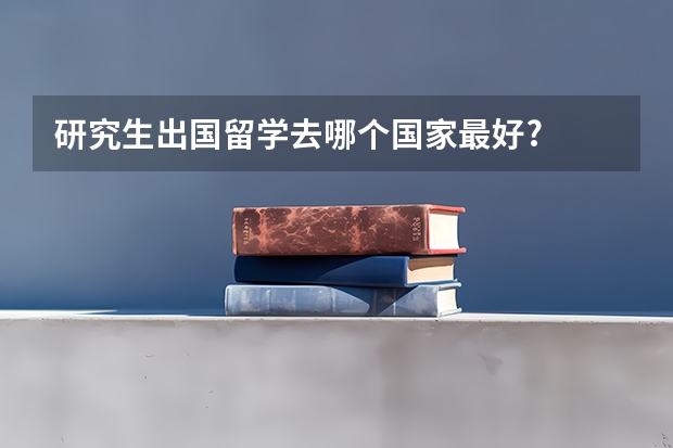 研究生出国留学去哪个国家最好?