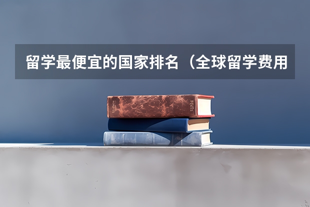 留学最便宜的国家排名（全球留学费用最低国家）