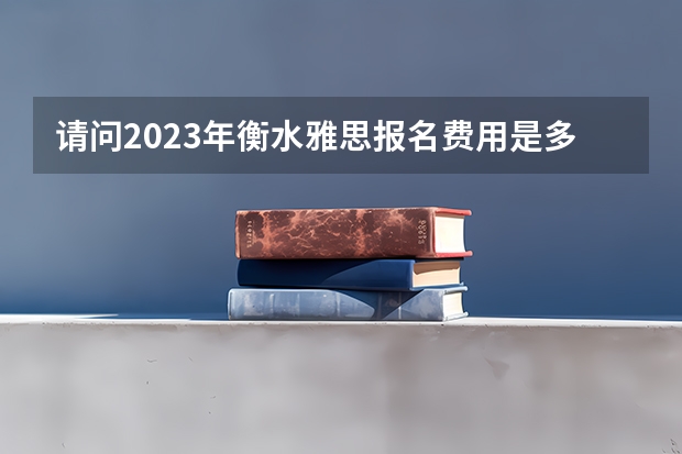 请问2023年衡水雅思报名费用是多少